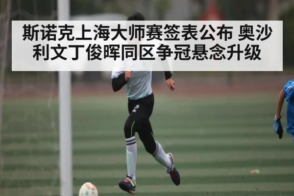 斯诺克上海大师赛签表公布 奥沙利文丁俊晖同区争冠悬念升级