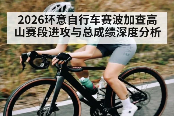 2026环意自行车赛波加查高山赛段进攻与总成绩深度分析
