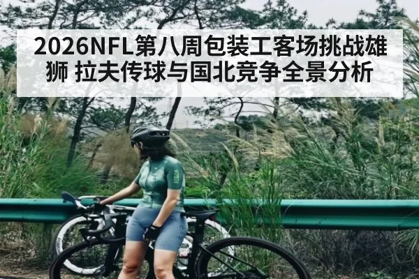 2026NFL第八周包装工客场挑战雄狮 拉夫传球与国北竞争全景分析